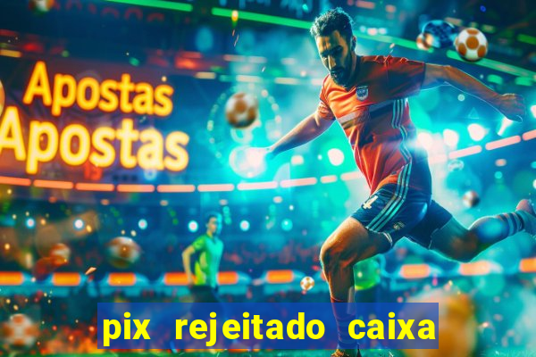 pix rejeitado caixa dinheiro sumiu